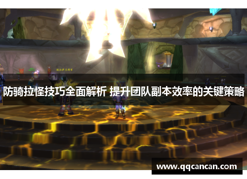 防骑拉怪技巧全面解析 提升团队副本效率的关键策略 防骑拉怪技巧全面解析 提升团队副本效率的关键策略
