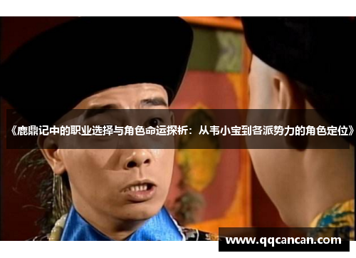 《鹿鼎记中的职业选择与角色命运探析:从韦小宝到各派势力的角色定位》 《鹿鼎记中的职业选择与角色命运探析:从韦小宝到各派势力的角色定位》