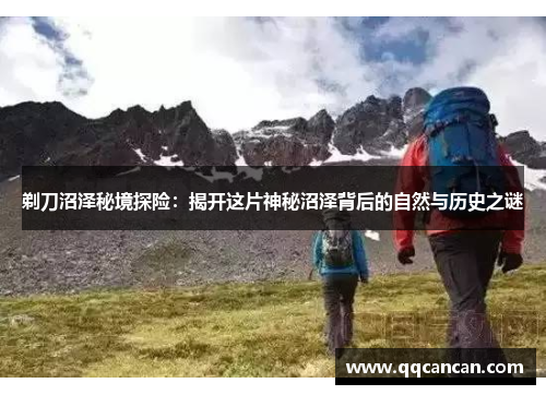 剃刀沼泽秘境探险：揭开这片神秘沼泽背后的自然与历史之谜