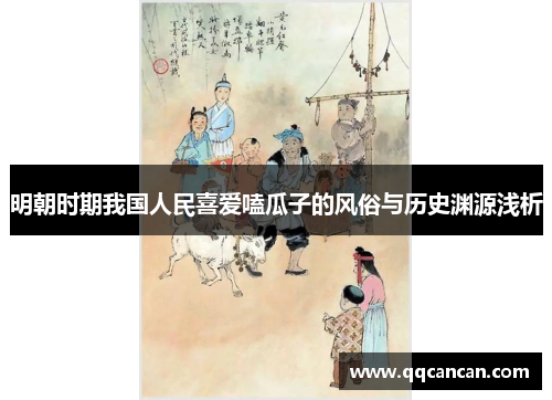 明朝时期我国人民喜爱嗑瓜子的风俗与历史渊源浅析