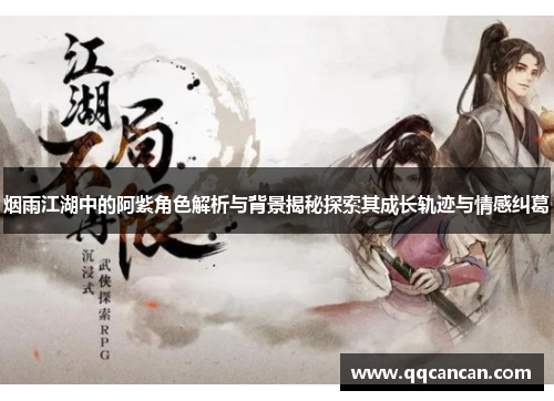 烟雨江湖中的阿紫角色解析与背景揭秘探索其成长轨迹与情感纠葛 烟雨江湖中的阿紫角色解析与背景揭秘探索其成长轨迹与情感纠葛